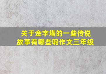 关于金字塔的一些传说故事有哪些呢作文三年级