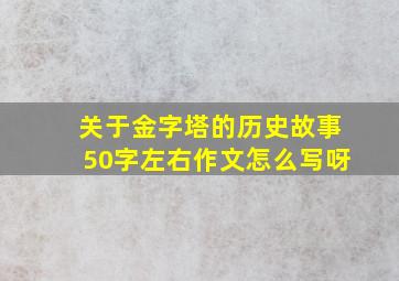 关于金字塔的历史故事50字左右作文怎么写呀