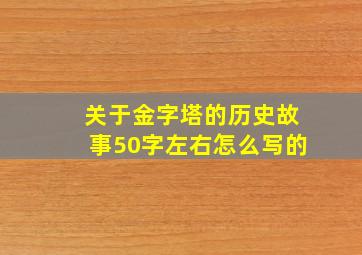 关于金字塔的历史故事50字左右怎么写的