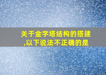 关于金字塔结构的搭建,以下说法不正确的是