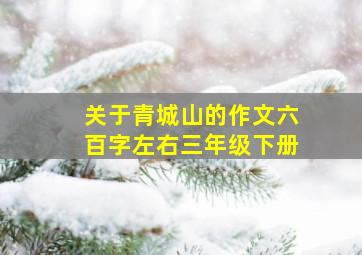 关于青城山的作文六百字左右三年级下册