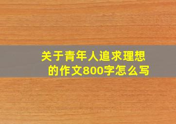 关于青年人追求理想的作文800字怎么写