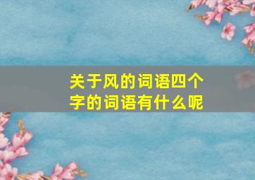 关于风的词语四个字的词语有什么呢