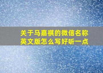 关于马嘉祺的微信名称英文版怎么写好听一点