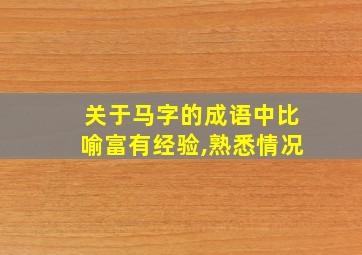 关于马字的成语中比喻富有经验,熟悉情况