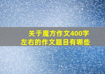 关于魔方作文400字左右的作文题目有哪些