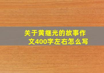 关于黄继光的故事作文400字左右怎么写