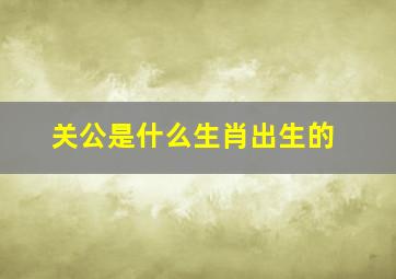 关公是什么生肖出生的