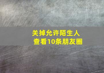 关掉允许陌生人查看10条朋友圈