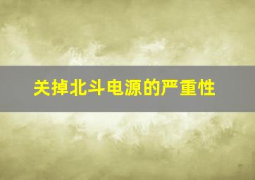 关掉北斗电源的严重性