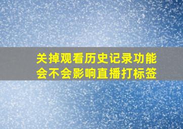 关掉观看历史记录功能会不会影响直播打标签