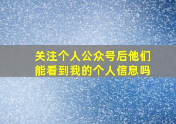 关注个人公众号后他们能看到我的个人信息吗