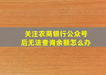 关注农商银行公众号后无法查询余额怎么办