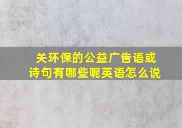 关环保的公益广告语或诗句有哪些呢英语怎么说