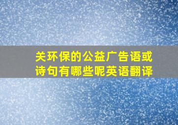 关环保的公益广告语或诗句有哪些呢英语翻译