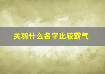 关羽什么名字比较霸气