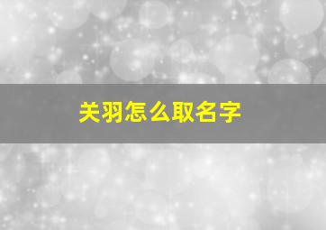 关羽怎么取名字