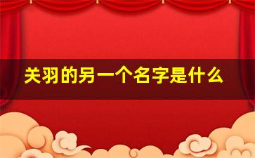 关羽的另一个名字是什么