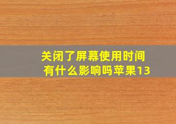 关闭了屏幕使用时间有什么影响吗苹果13