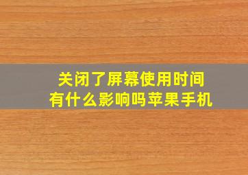 关闭了屏幕使用时间有什么影响吗苹果手机