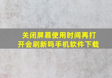 关闭屏幕使用时间再打开会刷新吗手机软件下载