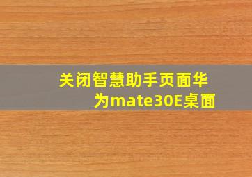 关闭智慧助手页面华为mate30E桌面