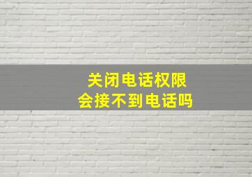 关闭电话权限会接不到电话吗