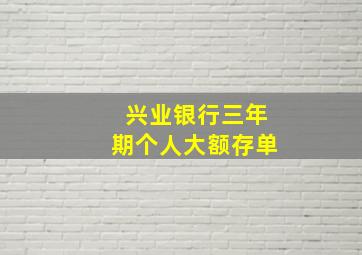 兴业银行三年期个人大额存单