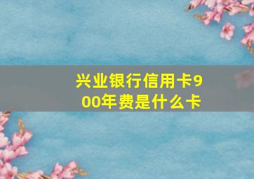 兴业银行信用卡900年费是什么卡