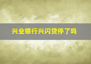 兴业银行兴闪贷停了吗