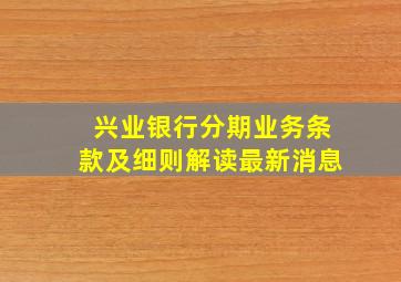 兴业银行分期业务条款及细则解读最新消息