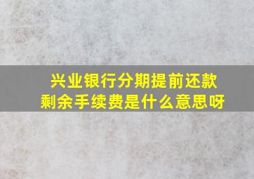 兴业银行分期提前还款剩余手续费是什么意思呀