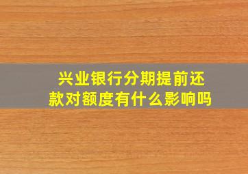 兴业银行分期提前还款对额度有什么影响吗