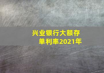 兴业银行大额存单利率2021年