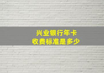 兴业银行年卡收费标准是多少