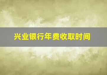 兴业银行年费收取时间