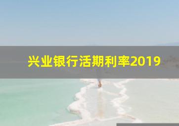 兴业银行活期利率2019