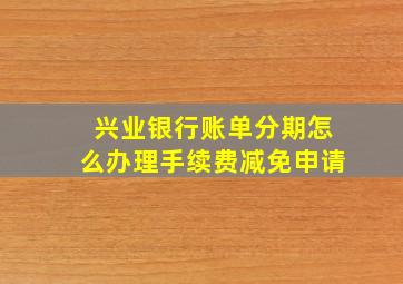 兴业银行账单分期怎么办理手续费减免申请