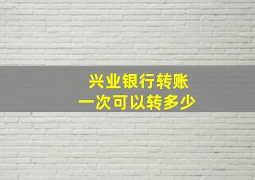 兴业银行转账一次可以转多少