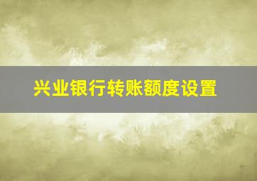 兴业银行转账额度设置