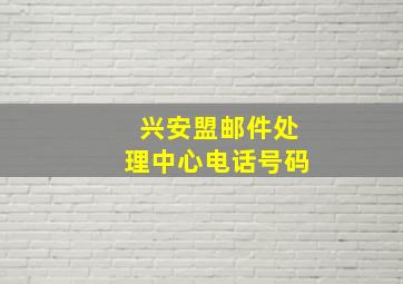 兴安盟邮件处理中心电话号码