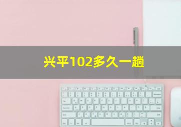 兴平102多久一趟