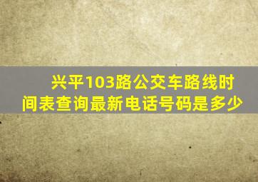 兴平103路公交车路线时间表查询最新电话号码是多少