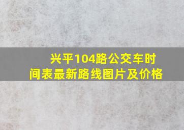 兴平104路公交车时间表最新路线图片及价格