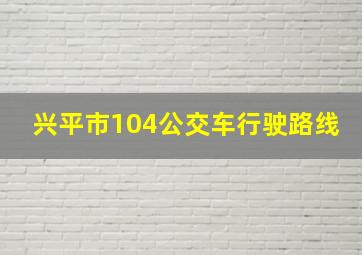 兴平市104公交车行驶路线