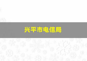 兴平市电信局