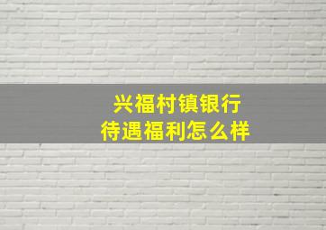 兴福村镇银行待遇福利怎么样