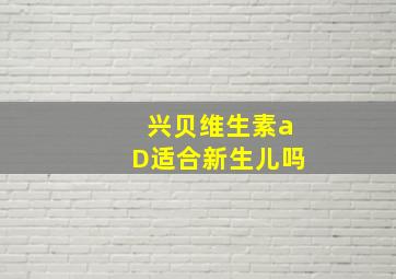 兴贝维生素aD适合新生儿吗