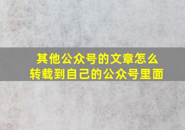 其他公众号的文章怎么转载到自己的公众号里面