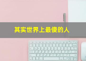 其实世界上最傻的人